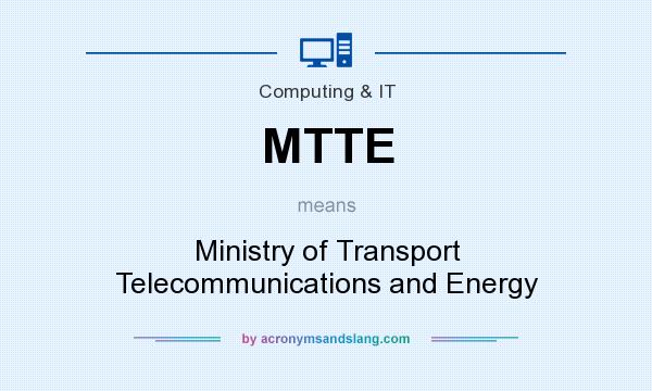 What does MTTE mean? It stands for Ministry of Transport Telecommunications and Energy