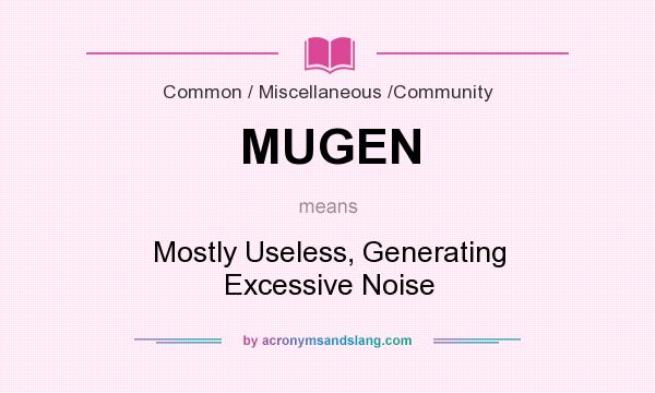 What does MUGEN mean? It stands for Mostly Useless, Generating Excessive Noise