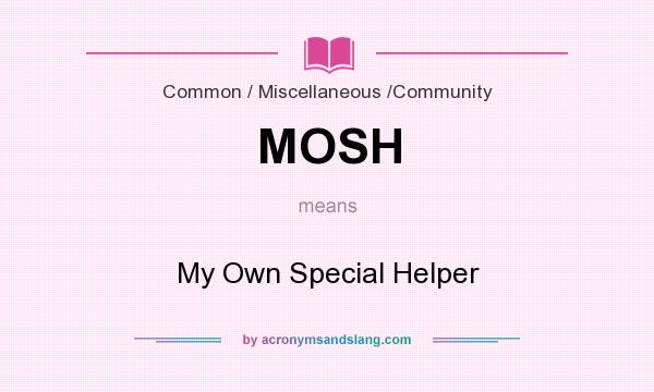 What does MOSH mean? It stands for My Own Special Helper
