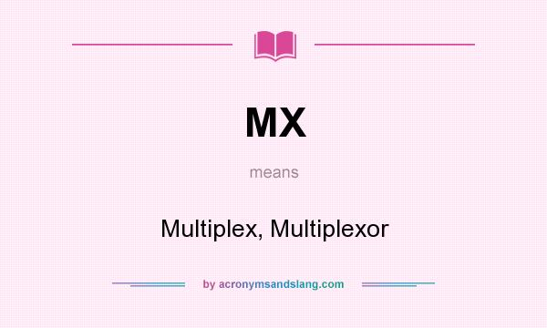 What does MX mean? It stands for Multiplex, Multiplexor