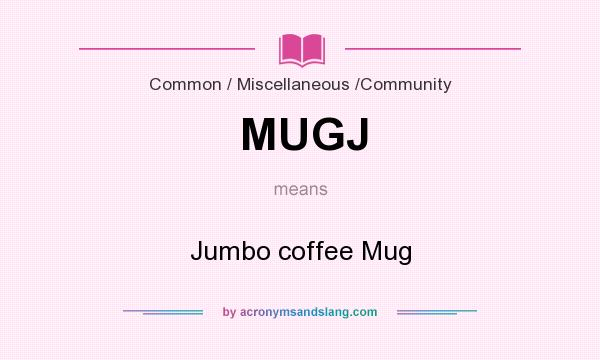 What does MUGJ mean? It stands for Jumbo coffee Mug