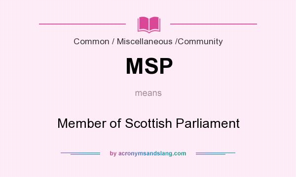 What does MSP mean? It stands for Member of Scottish Parliament