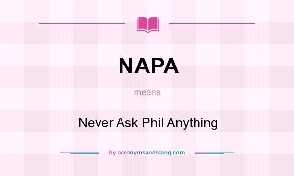 What does NAPA mean? It stands for Never Ask Phil Anything