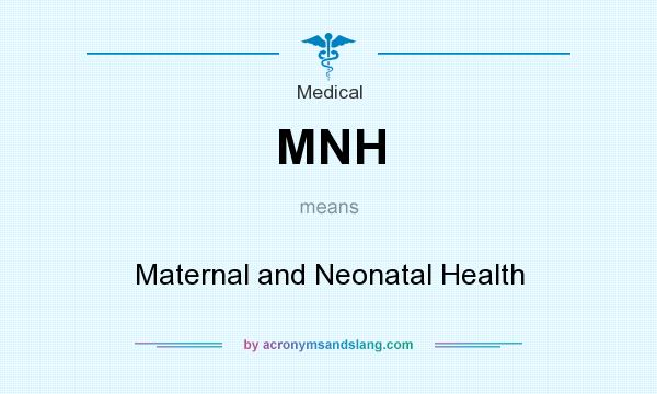 What does MNH mean? It stands for Maternal and Neonatal Health