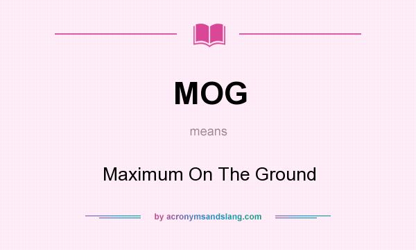 What does MOG mean? It stands for Maximum On The Ground