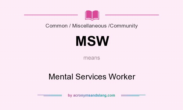 What does MSW mean? It stands for Mental Services Worker