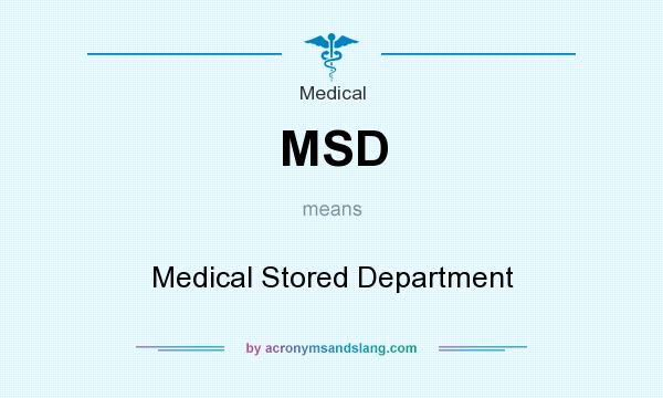 What does MSD mean? It stands for Medical Stored Department