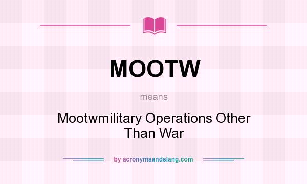 What does MOOTW mean? It stands for Mootwmilitary Operations Other Than War