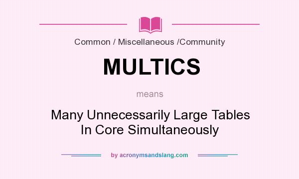 What does MULTICS mean? It stands for Many Unnecessarily Large Tables In Core Simultaneously