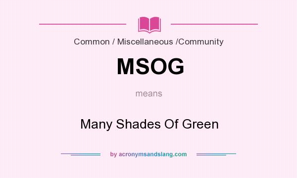 What does MSOG mean? It stands for Many Shades Of Green