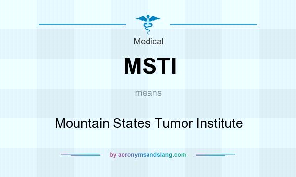 What does MSTI mean? It stands for Mountain States Tumor Institute