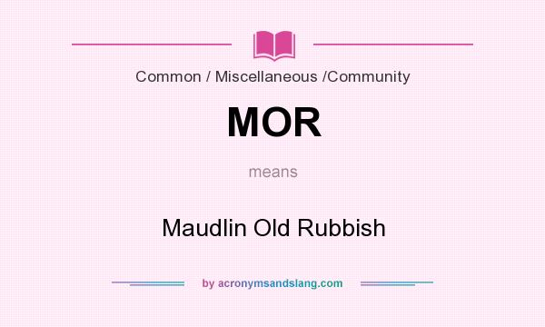 What does MOR mean? It stands for Maudlin Old Rubbish
