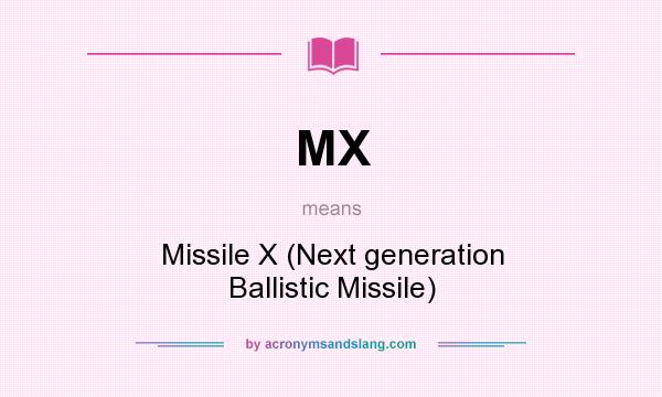 What does MX mean? It stands for Missile X (Next generation Ballistic Missile)