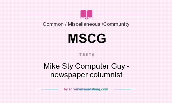 What does MSCG mean? It stands for Mike Sty Computer Guy - newspaper columnist