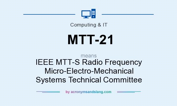 What does MTT-21 mean? It stands for IEEE MTT-S Radio Frequency Micro-Electro-Mechanical Systems Technical Committee