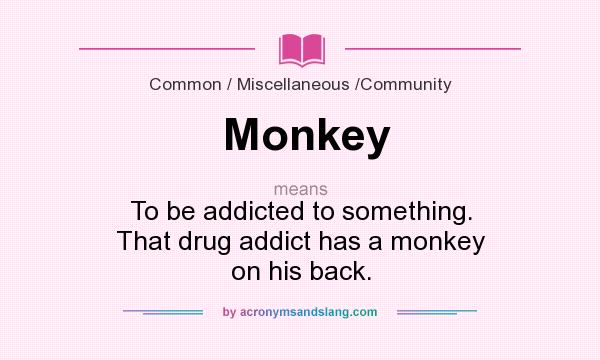 What does Monkey mean? It stands for To be addicted to something. That drug addict has a monkey on his back.
