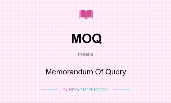 What does MOQ mean? It stands for Memorandum Of Query