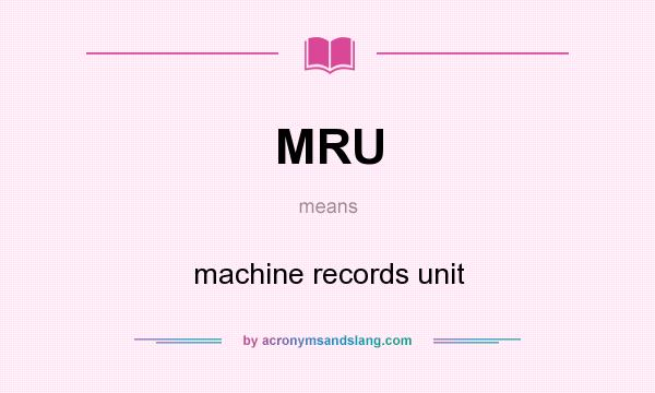 What does MRU mean? It stands for machine records unit