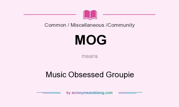 What does MOG mean? It stands for Music Obsessed Groupie