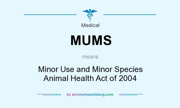 What does MUMS mean? It stands for Minor Use and Minor Species Animal Health Act of 2004