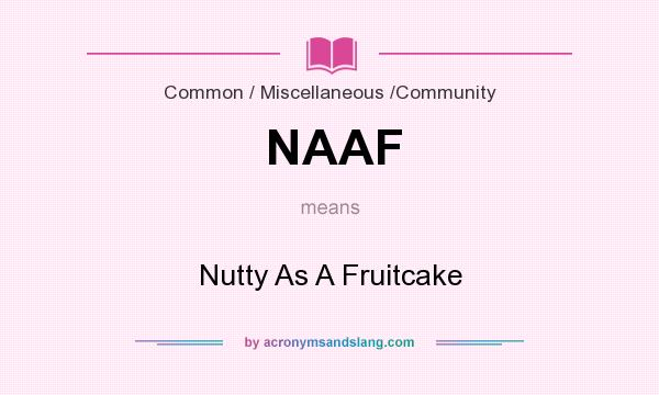 What does NAAF mean? It stands for Nutty As A Fruitcake