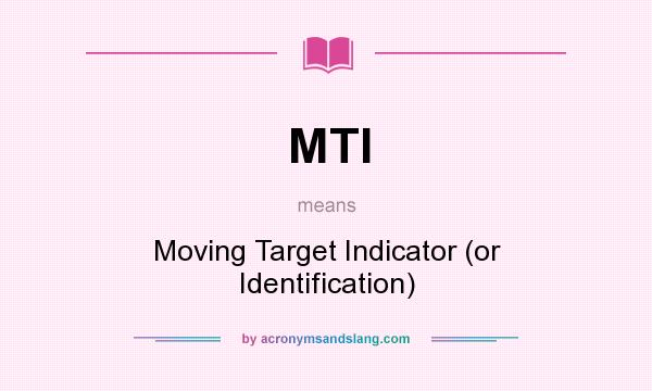 What does MTI mean? It stands for Moving Target Indicator (or Identification)