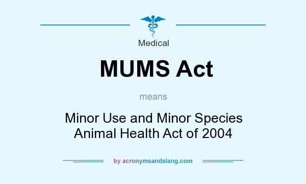 What does MUMS Act mean? It stands for Minor Use and Minor Species Animal Health Act of 2004