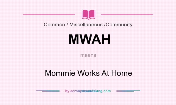 What does MWAH mean? It stands for Mommie Works At Home