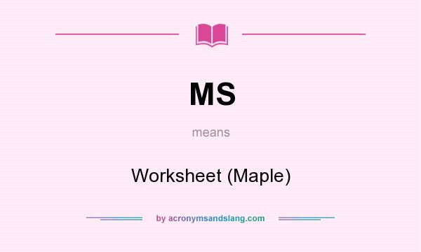What does MS mean? It stands for Worksheet (Maple)