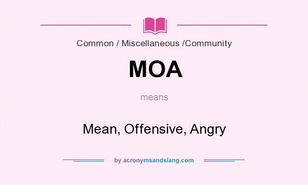 What does MOA mean? It stands for Mean, Offensive, Angry