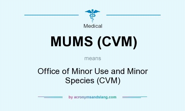 What does MUMS (CVM) mean? It stands for Office of Minor Use and Minor Species (CVM)