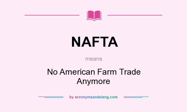 What does NAFTA mean? It stands for No American Farm Trade Anymore