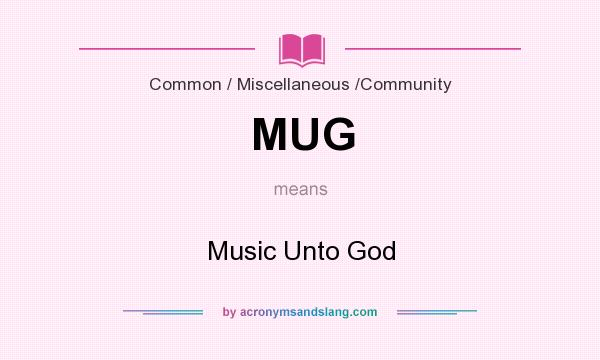 What does MUG mean? It stands for Music Unto God