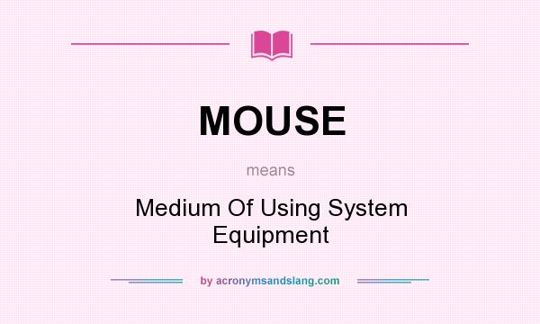 What does MOUSE mean? It stands for Medium Of Using System Equipment