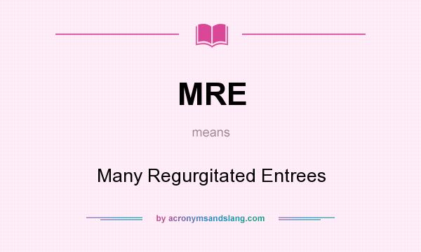 What does MRE mean? It stands for Many Regurgitated Entrees
