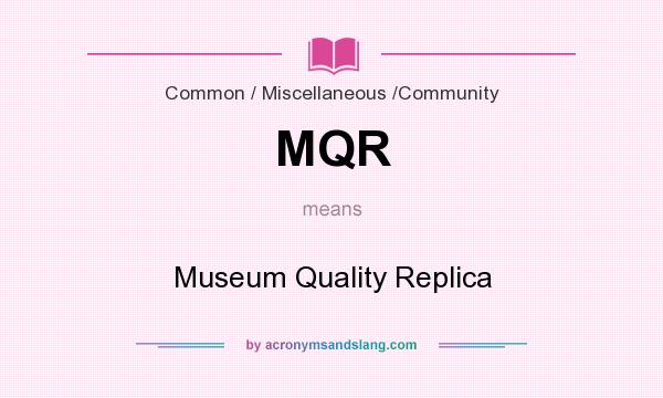 What does MQR mean? It stands for Museum Quality Replica