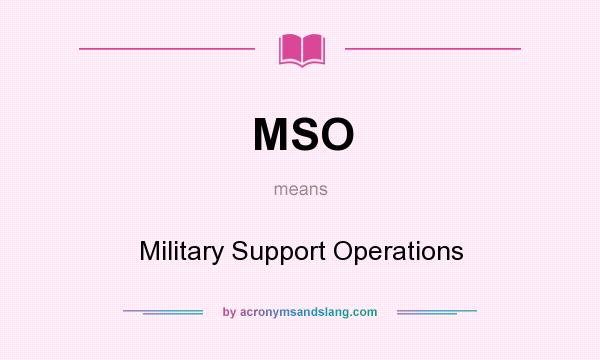 What does MSO mean? It stands for Military Support Operations