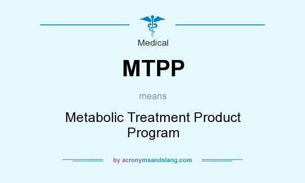 What does MTPP mean? It stands for Metabolic Treatment Product Program