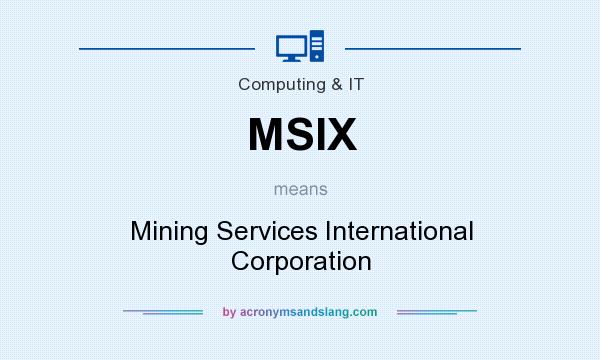 What does MSIX mean? It stands for Mining Services International Corporation