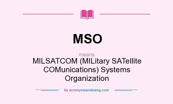 What does MSO mean? It stands for MILSATCOM (MILitary SATellite COMunications) Systems Organization