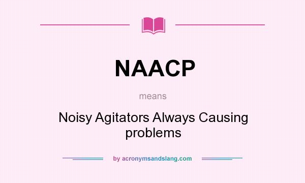 What does NAACP mean? It stands for Noisy Agitators Always Causing problems