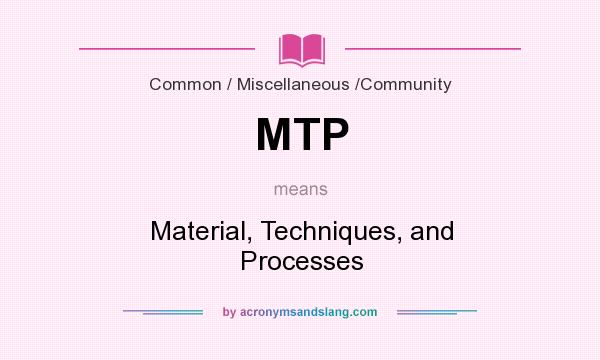 What does MTP mean? It stands for Material, Techniques, and Processes