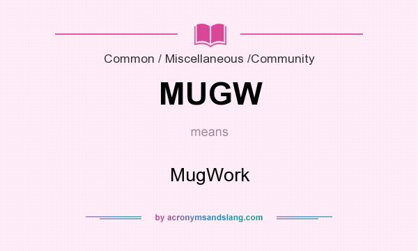 What does MUGW mean? It stands for MugWork