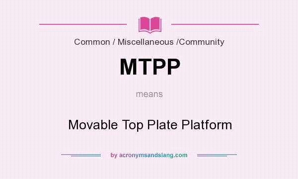 What does MTPP mean? It stands for Movable Top Plate Platform