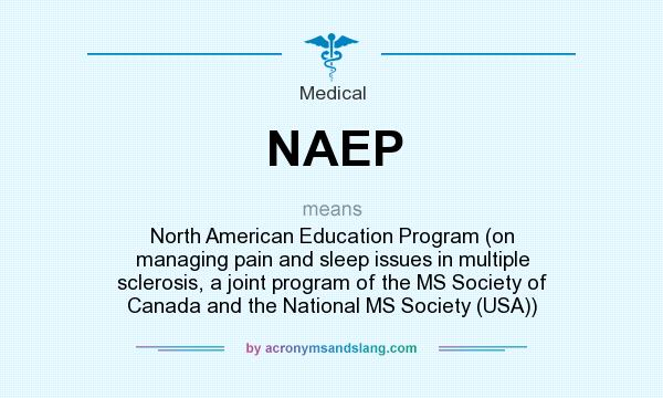 What does NAEP mean? It stands for North American Education Program (on managing pain and sleep issues in multiple sclerosis, a joint program of the MS Society of Canada and the National MS Society (USA))