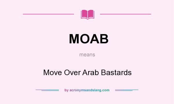 What does MOAB mean? It stands for Move Over Arab Bastards
