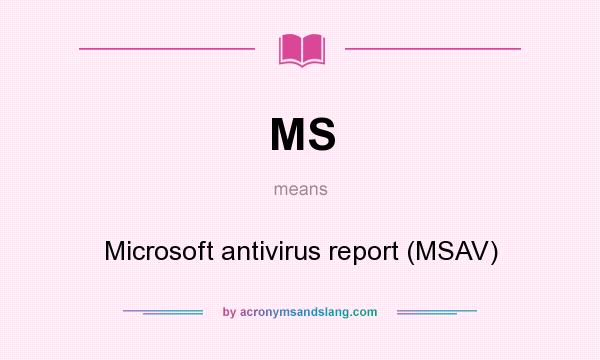 What does MS mean? It stands for Microsoft antivirus report (MSAV)
