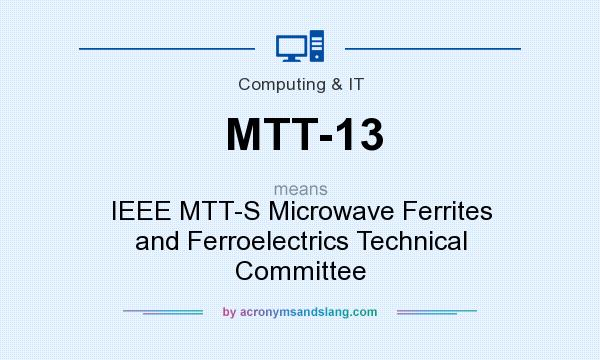 What does MTT-13 mean? It stands for IEEE MTT-S Microwave Ferrites and Ferroelectrics Technical Committee
