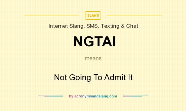 What does NGTAI mean? It stands for Not Going To Admit It