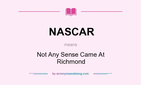 What does NASCAR mean? It stands for Not Any Sense Came At Richmond